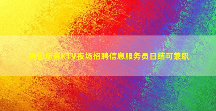 舟山所有KTV夜场招聘信息服务员日结可兼职
